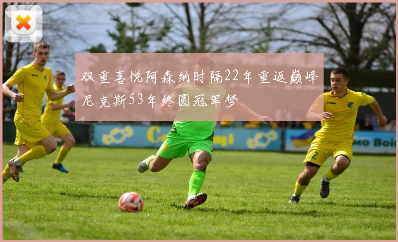 双重喜悦阿森纳时隔22年重返巅峰尼克斯53年终圆冠军梦