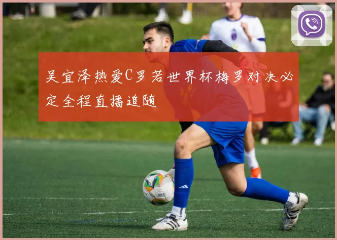 吴宜泽热爱C罗若世界杯梅罗对决必定全程直播追随