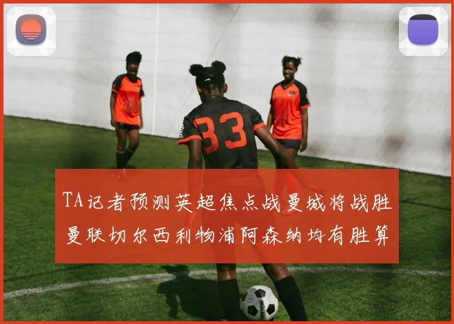 TA记者预测英超焦点战曼城将战胜曼联切尔西利物浦阿森纳均有胜算