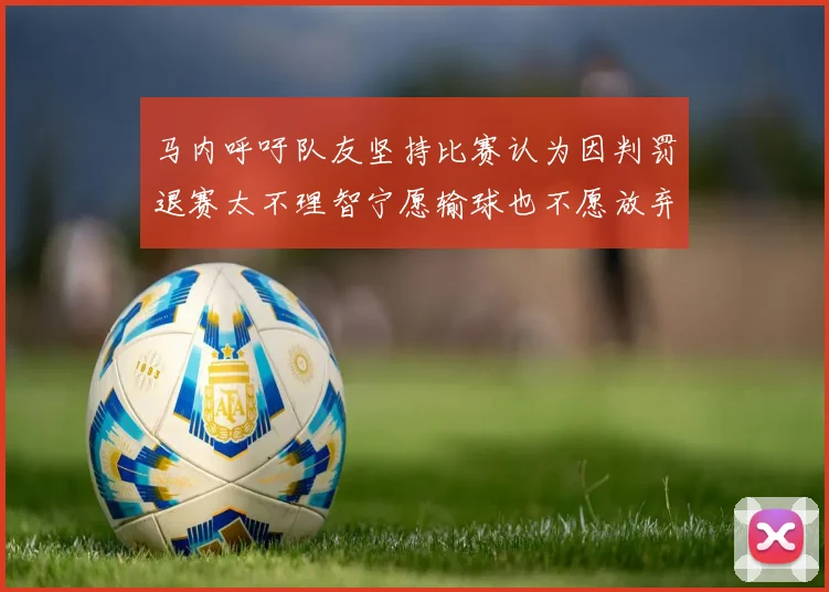 马内呼吁队友坚持比赛认为因判罚退赛太不理智宁愿输球也不愿放弃