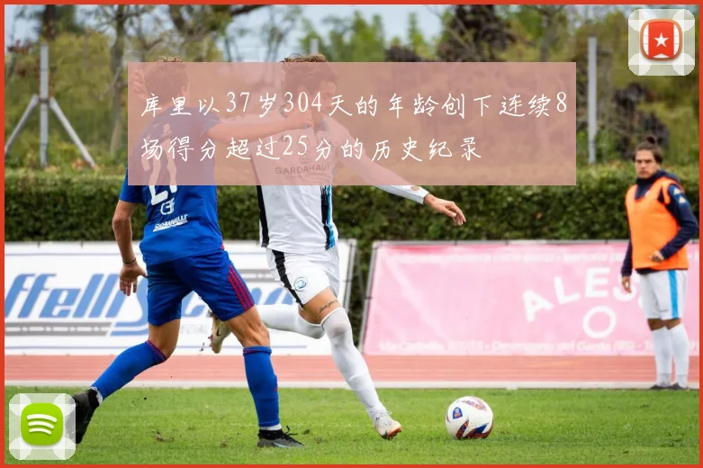 库里以37岁304天的年龄创下连续8场得分超过25分的历史纪录