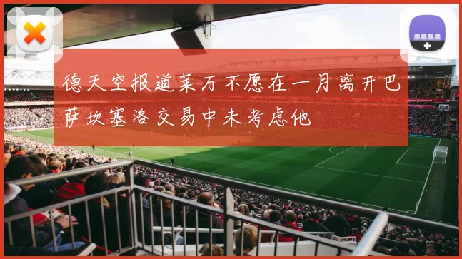 德天空报道莱万不愿在一月离开巴萨坎塞洛交易中未考虑他