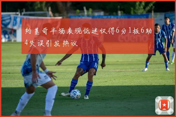 约基奇半场表现低迷仅得6分1板6助4失误引发热议