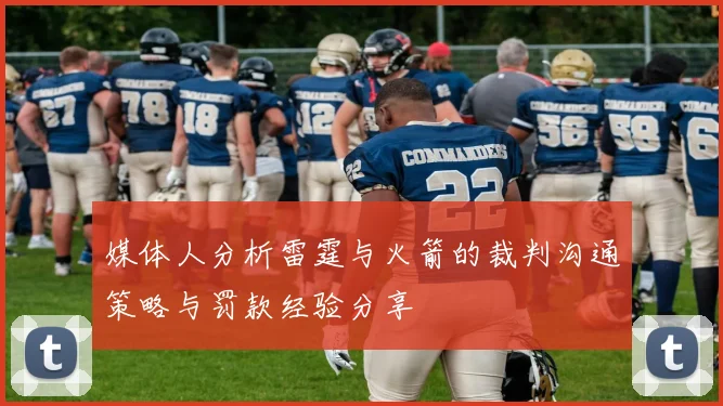 媒体人分析雷霆与火箭的裁判沟通策略与罚款经验分享
