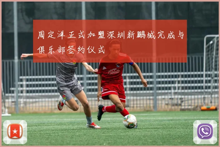 周定洋正式加盟深圳新鹏城完成与俱乐部签约仪式