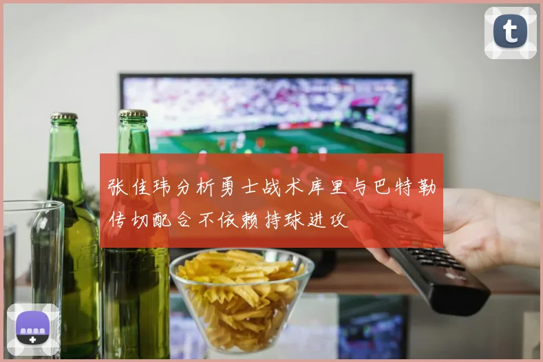 张佳玮分析勇士战术库里与巴特勒传切配合不依赖持球进攻