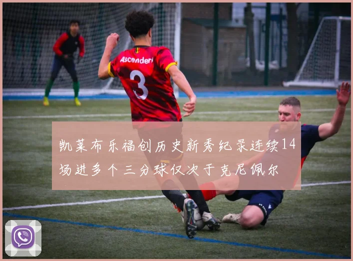凯莱布乐福创历史新秀纪录连续14场进多个三分球仅次于克尼佩尔